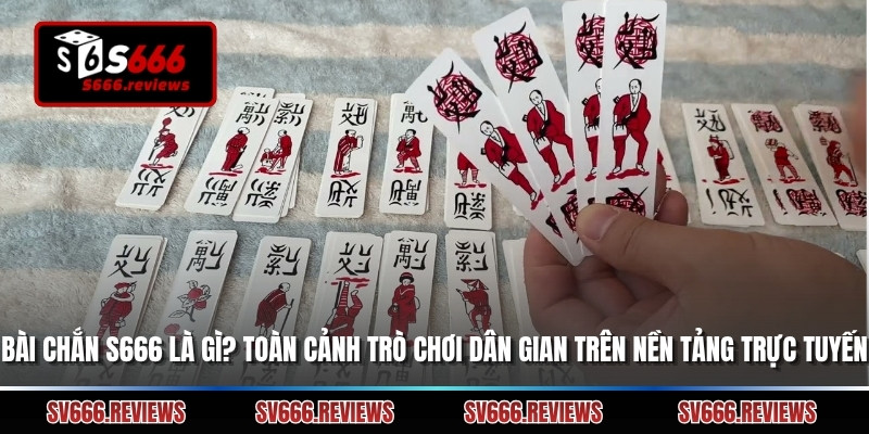 Bài chắn s666 là gì? Toàn cảnh trò chơi dân gian trên nền tảng trực tuyến