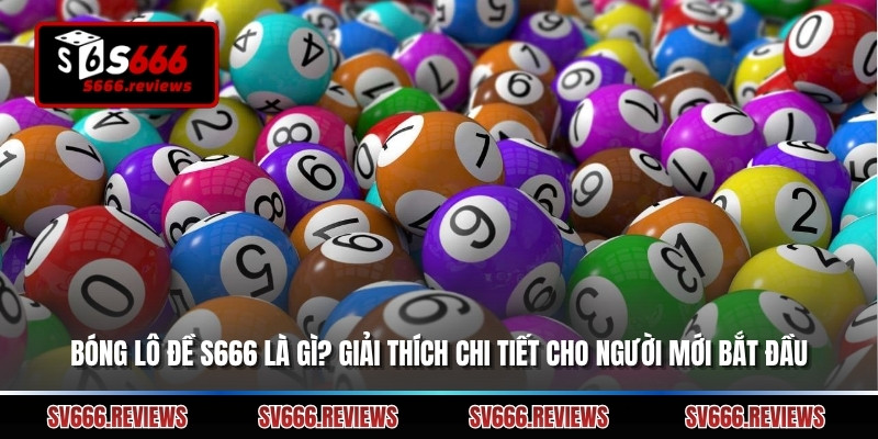 Bóng Lô Đề S666 Là Gì? Giải Thích Chi Tiết Cho Người Mới Bắt Đầu