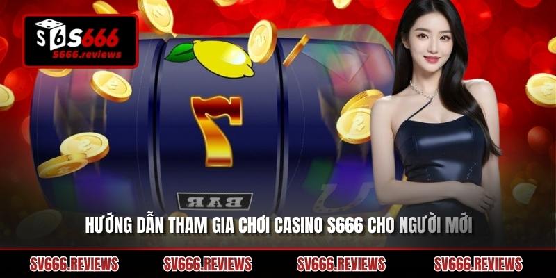 Hướng dẫn sơ về cách tham gia chơi tại Casino s666