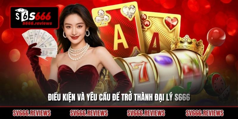 Tìm hiểu điều kiện để trở thành đại lý s666