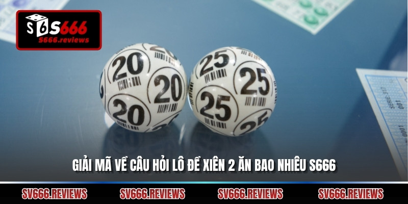Giải mã về câu hỏi lô đề xiên 2 ăn bao nhiêu s666