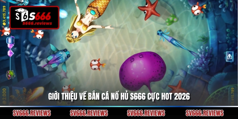 Giới thiệu về Bắn cá nổ hủ s666 cực hot 2026