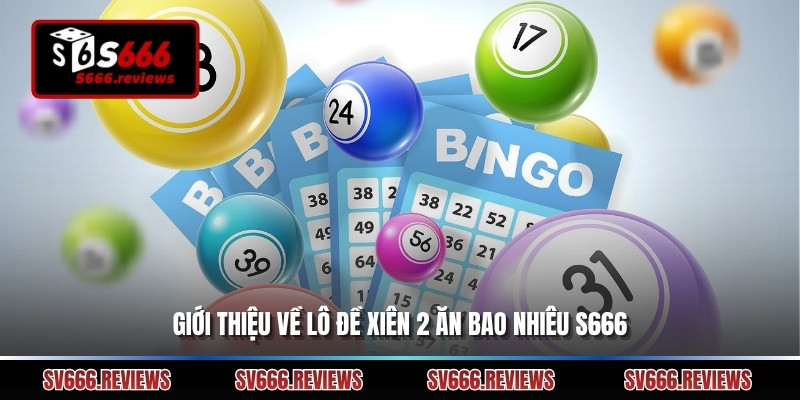 Giới thiệu về lô đề xiên 2 ăn bao nhiêu s666