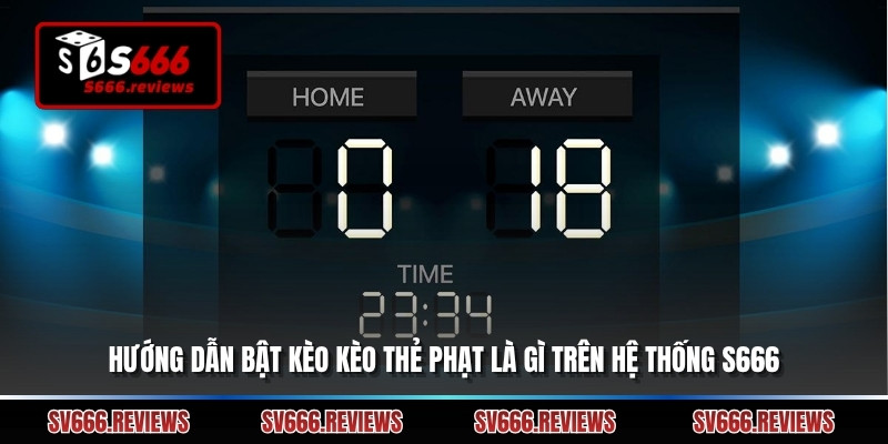 Hướng dẫn bật kèo kèo thẻ phạt là gì trên hệ thống s666