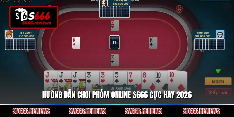 Hướng dẫn chơi phỏm online s666 cực hay 2026