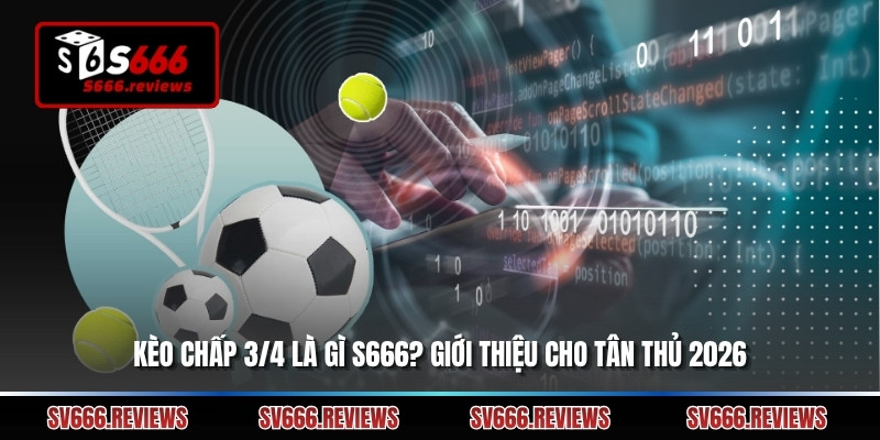 Kèo Chấp 3/4 Là Gì S666? Giới Thiệu Cho Tân Thủ 2026