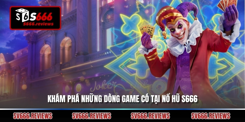 Khám phá những dòng game có tại Nổ hũ s666