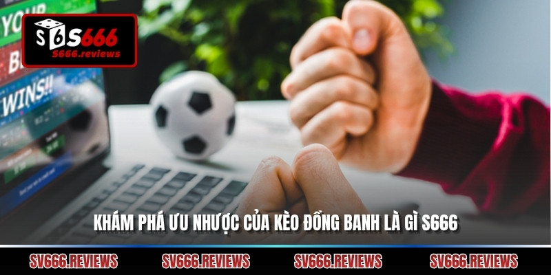 Khám phá ưu nhược của kèo đồng banh là gì s666
