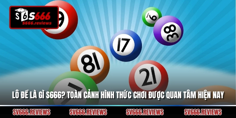 Lô Đề Là Gì S666? Toàn Cảnh Hình Thức Chơi Được Quan Tâm Hiện Nay