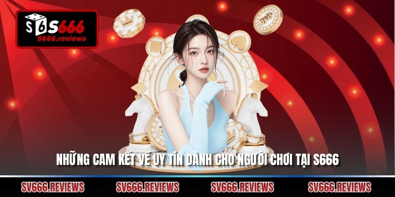 Những cam kết về uy tín dành cho người chơi tại s666