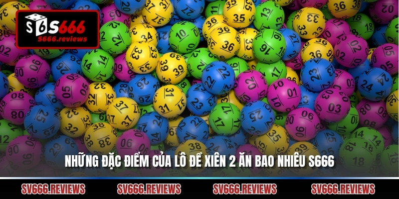 Những đặc điểm của lô đề xiên 2 ăn bao nhiêu s666