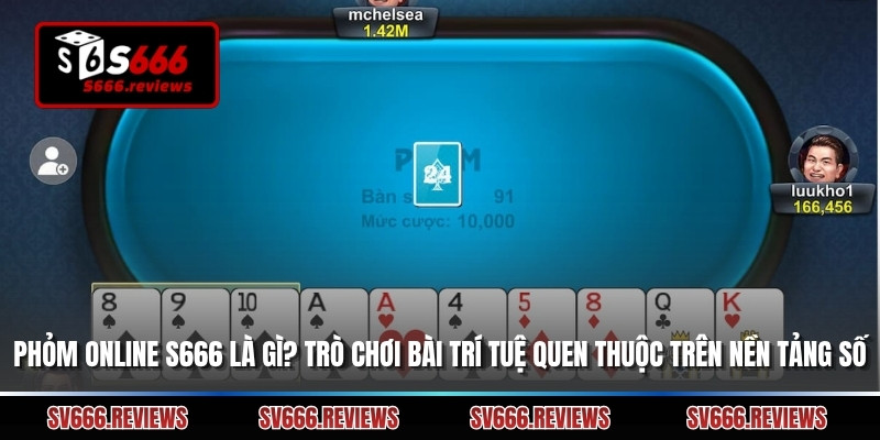 Phỏm Online S666 Là Gì? Trò Chơi Bài Trí Tuệ Quen Thuộc Trên Nền Tảng Số