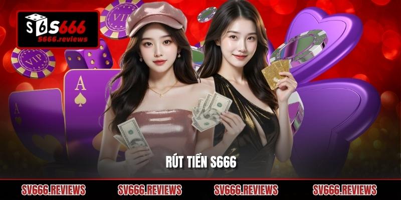 Rút tiền s666 – Hướng dẫn chi tiết quy trình siêu chi tiết 2026